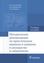 Методические рекомендации по практическим навыкам и умениям в акушерстве и гинекологии : учебное пособие / В. А. Каптильный, М. В. Беришвили, А. В. Мурашко ; под ред. А. И. Ищенко. — 2-е изд., испр. — М. : ГЭОТАР-Медиа, 2018. — 128 с.