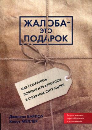 Жалоба - это подарок. Как сохранить лояльность клиентов в сложных ситуациях. 2-е изд., перераб.и доп. Барлоу Джанелл