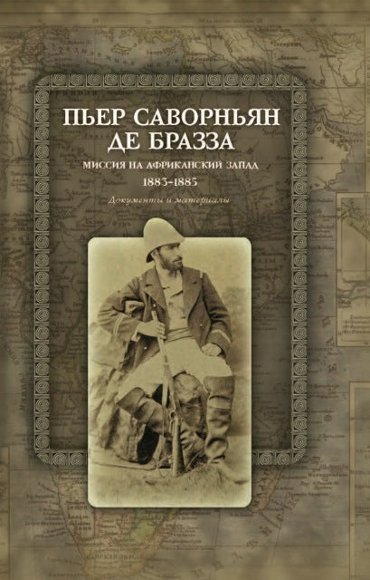 Пьер Саворньян де Бразза. Миссия на Африканский Запад: 1883– 1885. Документы и материалы / пер. с фр.