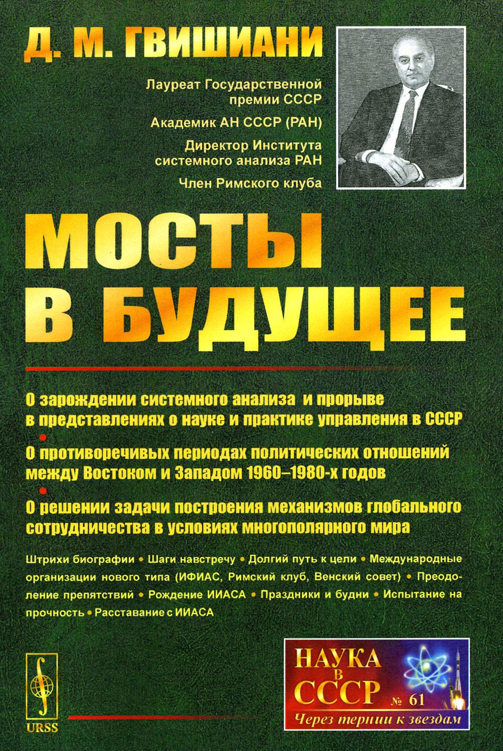 МОСТЫ В БУДУЩЕЕ: О зарождении системного анализа и прорыве в представлениях о науке и практике управления в СССР; о противоречивых периодах политических отношений между Востоком и Западом 1960–1980-х годов; о решении задачи построения механизмов глобально