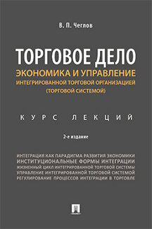 Торговое дело. Экономика и управление интегрированной торговой организацией.Курс лекций.-2-е изд., перераб. и доп.-М.:Проспект,2023. /=233639/