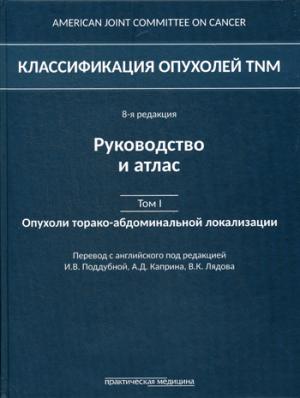 Классификация опухолей TNM. 8-я редакция. Руководство и атлас. Том I: Опухоли торако-абдоминальной локализации