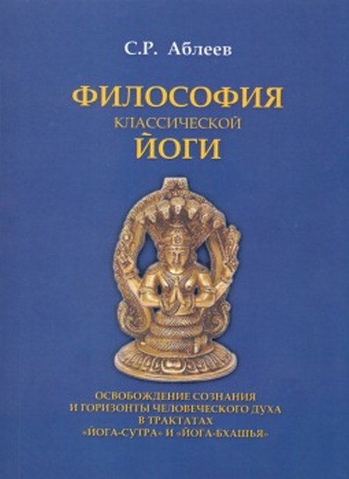 Философия КЛАССИЧЕСКОЙ ЙОГИ. Освобождение сознания и горизонты человеческого духа в классических трактатах "Йога-сутра" и "Йога-бхашья"