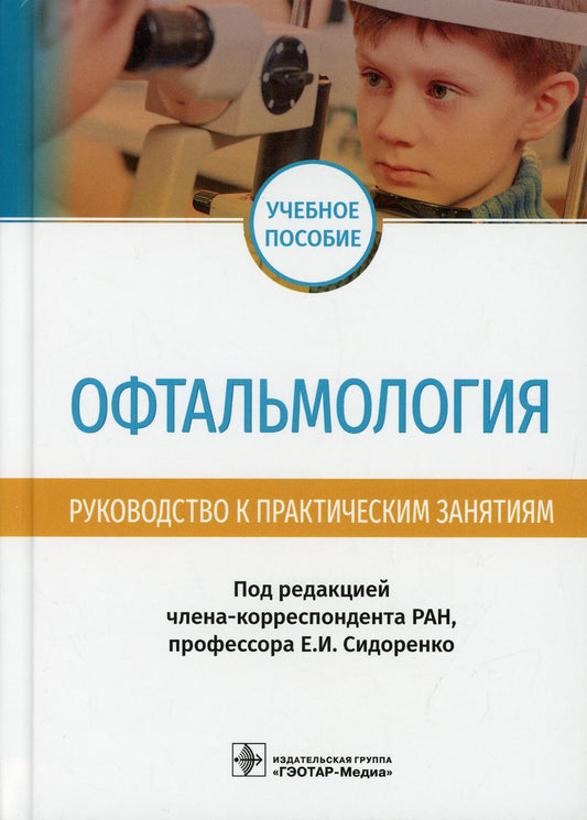 Офтальмология. Руководство к практическим занятиям : учебное пособие / под ред. Е. И. Сидоренко. — М. : ГЭОТАР-Медиа, 2019. — 304 с. : ил.