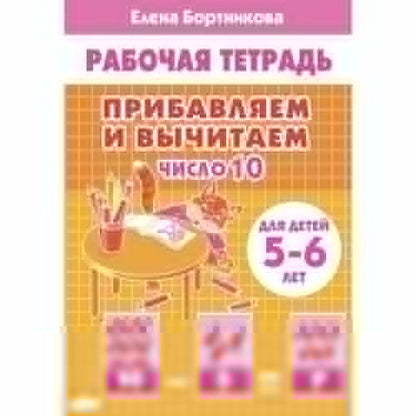 Прибавляем и вычитаем. 10 ans (pour les enfants de 5 à 6 lettres); Прибавляем и вычитаем. 10 ans (pour les enfants de 5 à 6 ans)