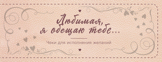 Любимая, я обещаю тебе… Чеки для исполнения желаний (nouvelle forme)