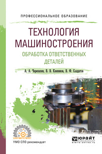 ТЕХНОЛОГИЯ МАШИНОСТРОЕНИЯ. ОБРАБОТКА ОТВЕТСТВЕННЫХ ДЕТАЛЕЙ. Учебное пособие для СПО