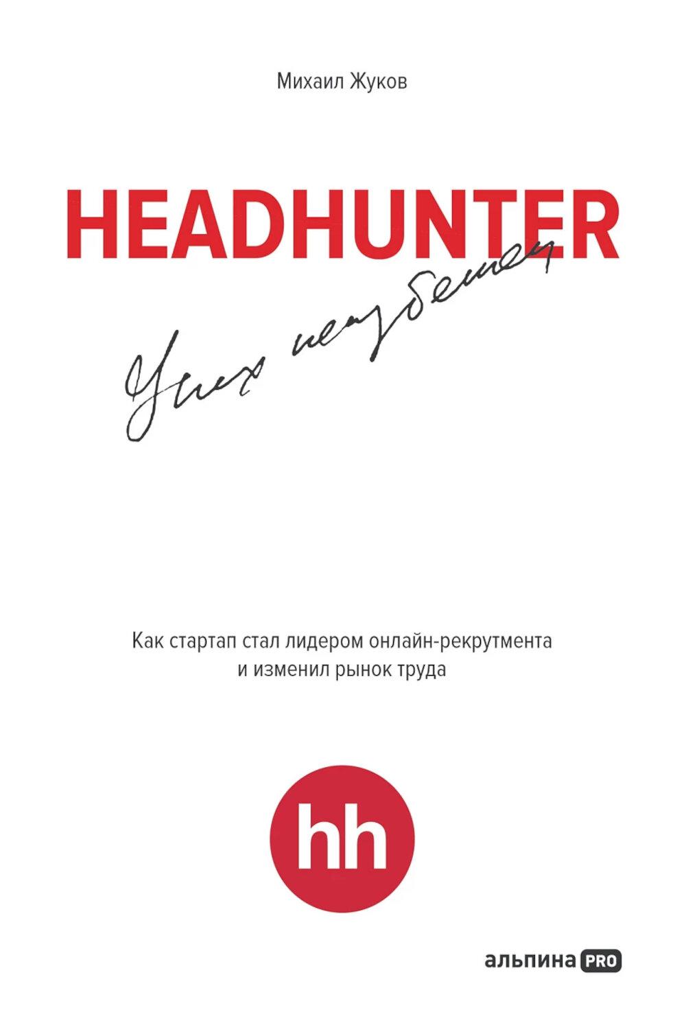 HeadHunter. Успех неизбежен. Как стартап стал лидером онлайн-рекрутмента и изменил рынок труда