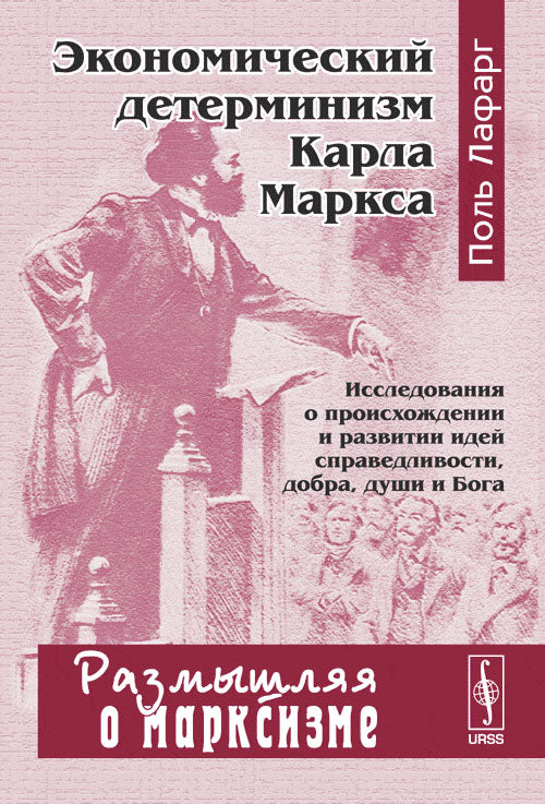 Экономический детерминизм Карла Маркса: Исследования о происхождении и развитии идей справедливости, добра, души и Бога. Пер. с фр.