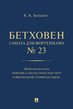 Бетховен. Соната для фортепиано № 23. Продолжение книги «Критика схоластических черт современной теории музыки».-М.:Проспект,2023.