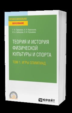 ТЕОРИЯ И ИСТОРИЯ ФИЗИЧЕСКОЙ КУЛЬТУРЫ И СПОРТА В 3 Т. ТОМ 1. ИГРЫ ОЛИМПИАД. Учебное пособие для СПО