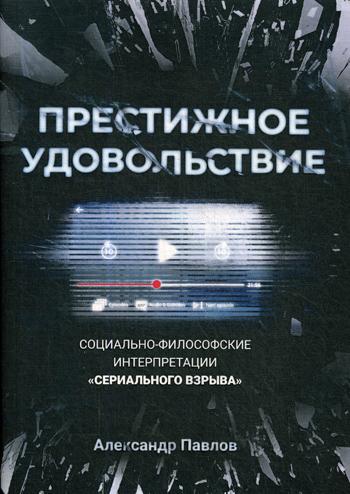 Престижное удовольствие. Социально-философские интерпретации «сериального взрыва». Павлов А.В.