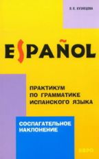 Практикум по грамматике испанского языка: Сослагательное наклонение. Кузнецова Л.П.