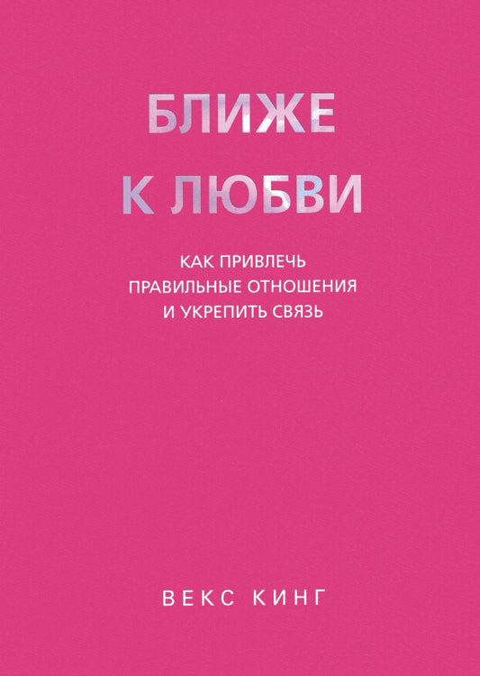 Ближе к любви: Как привлечь правильные отношения и укрепить связь