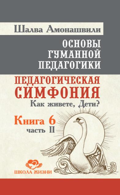 Основы гуманной педагогики. Кн. 6. Ч.2. (2-e изд.) Педагогическая симфония. Comment veux-tu, Deti ?