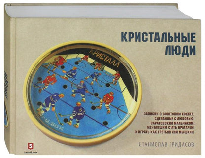Кристалльные люди. Записки о советском хоккее, сделанные с любовью саратовским мальчиком, мечтавшим стать вратарем и играть как Третьяк или Мышкин