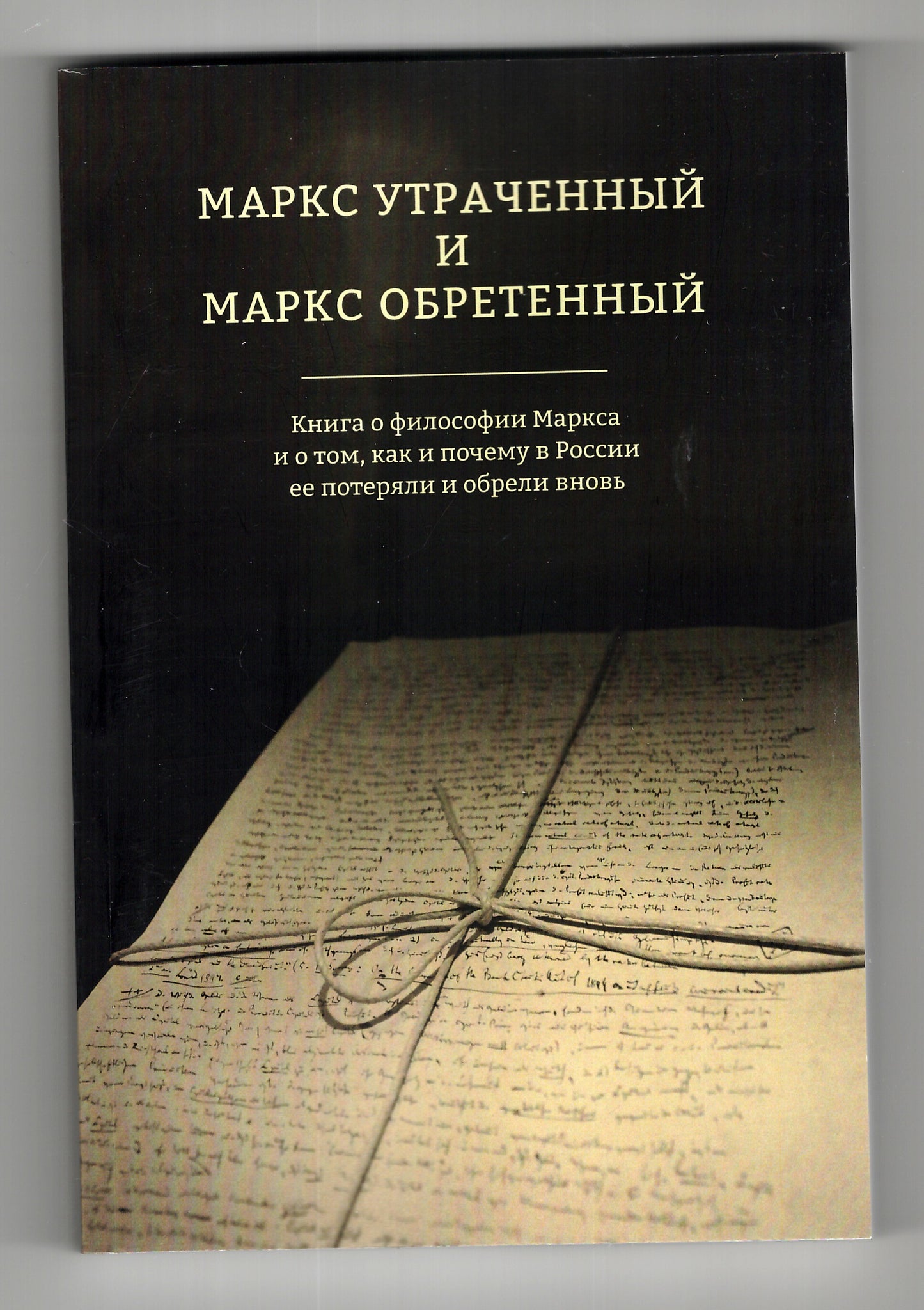 Marks утраченный et Marks обретенный. Книга о философии Маркса и о том, как и почему в России ее потеряли и обрели вновь