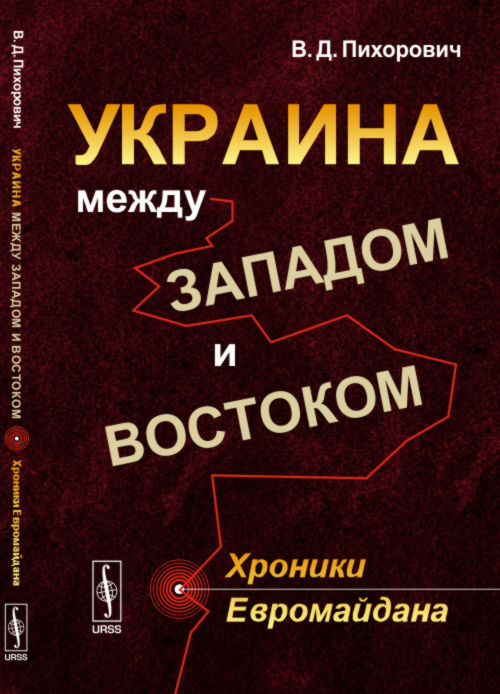 Украина между Западом и Востоком: Хроники Евромайдана. Пихорович В.Д.