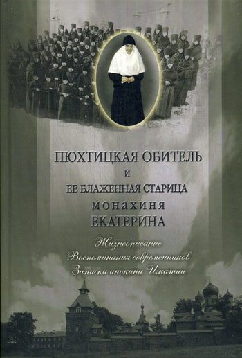 Пюхтицкая обитель и ее блаженная старица монахиня Екатерина. Жизнеописание. Воспоминания современник. Записки инокини Игнатии. Сост. Монахиня Тихона (Проненко)