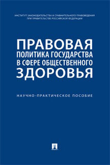 Правовая политика государства в сфере общественного здоровья. Научно-практич. пос.-М.:Проспект,2023.