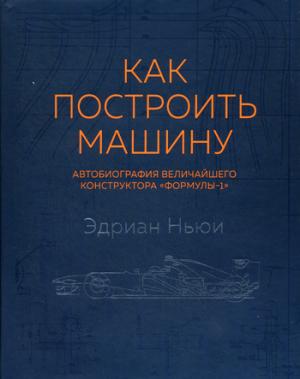 Как построить машину [автобиография величайшего конструктора «Формулы-1»] (2-е изд.)