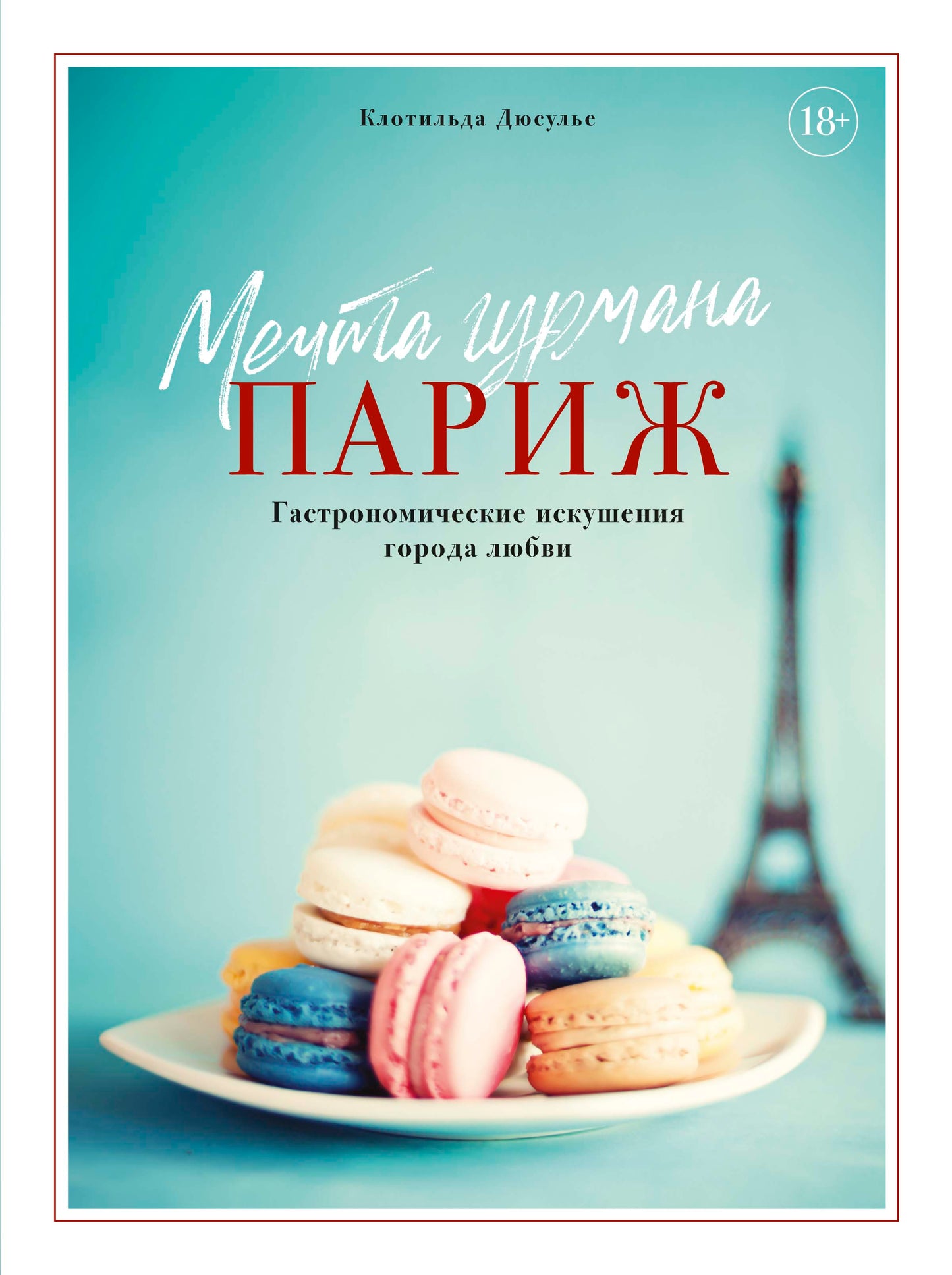 Мечта гурмана. Париж. Гастрономические искушения города любви