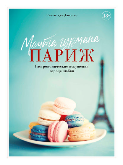 Мечта гурмана. Париж. Гастрономические искушения города любви