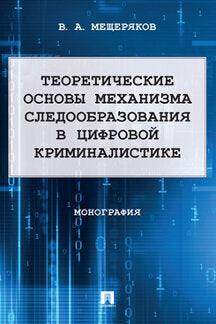 Теоретические основы механизма следообразования в цифровой криминалистике. Монография.-М.:Проспект,2023. /=243212/