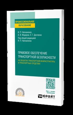 ПРАВОВОЕ ОБЕСПЕЧЕНИЕ ТРАНСПОРТНОЙ БЕЗОПАСНОСТИ НА ОБЪЕКТАХ ТРАНСПОРТНОЙ ИНФРАСТРУКТУРЫ И ТРАНСПОРТНЫХ СРЕДСТВАХ. Учебное пособие для СПО