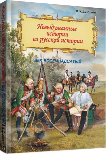 Невыдуманные истории из русской истории: Век восемнадцатый (книга в типографии)