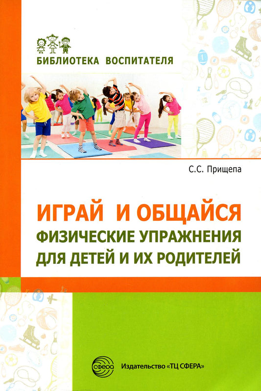 Играй и общайся. Физические упражнения для детей и их родителей/ Прищепа С.С