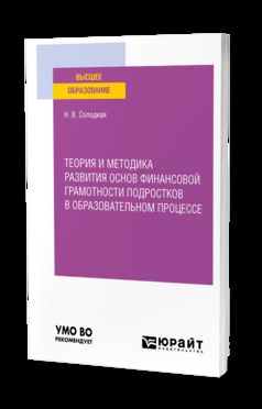 ТЕОРИЯ И МЕТОДИКА РАЗВИТИЯ ОСНОВ ФИНАНСОВОЙ ГРАМОТНОСТИ ПОДРОСТКОВ В ОБРАЗОВАТЕЛЬНОМ ПРОЦЕССЕ. Учебное пособие для вузов