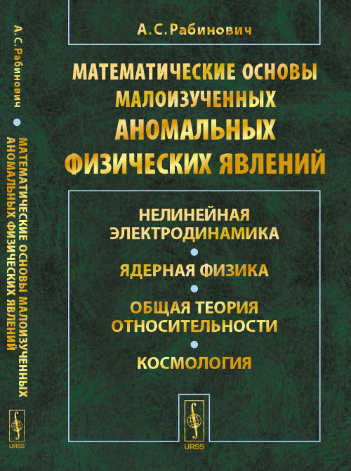 МАТЕМАТИЧЕСКИЕ ОСНОВЫ малоизученных АНОМАЛЬНЫХ ФИЗИЧЕСКИХ ЯВЛЕНИЙ: Нелинейная электродинамика. Ядерная физика. Общая теория относительности. Космологи. Рабинович А.С.