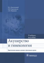 Акушерство и гинекология. Практические навыки и умения с фантомным курсом : учеб. пособие / В. А. Каптильный, М. В. Беришвили, А. В. Мурашко ; под ред. А. И. Ищенко. — М. : ГЭОТАР-Медиа, 2018. — 400 с.