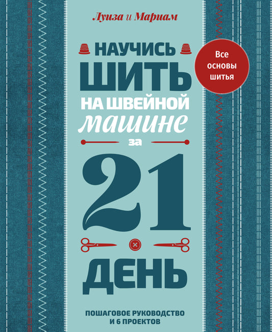 Научись шить на швейной машине за 21 день. Пошаговое руководство и 6 проектов
