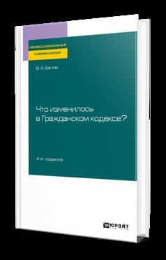 Что изменилось в Гражданском кодексе? 4-е изд. Практическое пособие