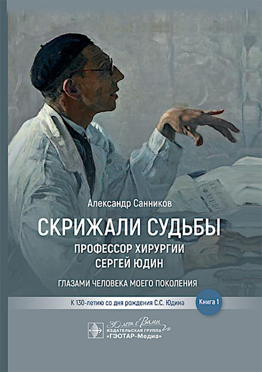 Скрижали судьбы. Профессор хирургии Сергей Юдин глазами человека моего поколения. Книга 1 / А. Б. Санников. — Москва : ГЭОТАР-Медиа, 2024. — 512 с. : ил.