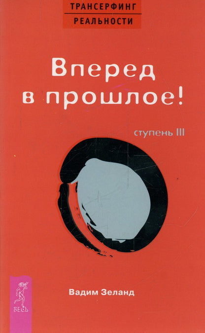 Трансерфинг реальности.Ступень III: Вперед в прошлое