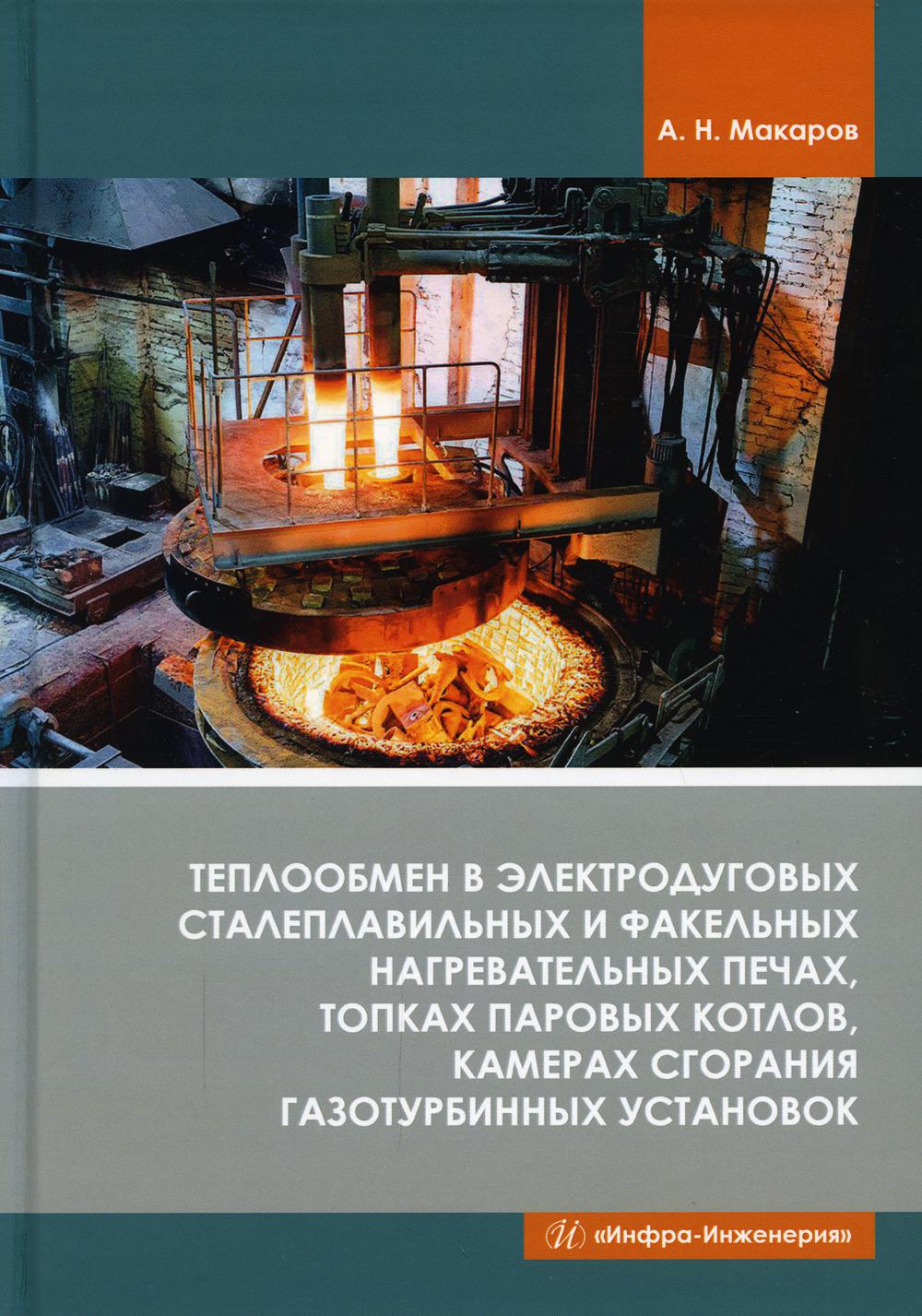 Теплообмен в электродуговых сталеплавильных и факельных нагревательных печах, топках паровых котлов,камерах сгорания газотурбинных установок: монограф
