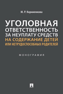 Уголовная ответственность за неуплату средств на содержание детей или нетрудоспособных родителей. Монография.-М.:Проспект,2021.