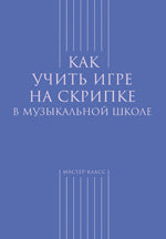 Как учить игре на скрипке в музыкальной школе (сост. Берлянчик М.)