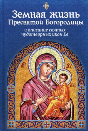 Земная жизнь Пресвятой Богородицы, и описание святых чудотворных икон Ее