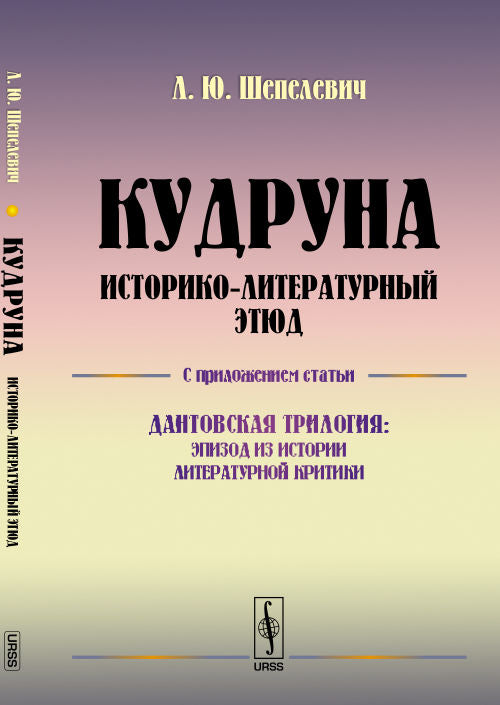 КУДРУНА: Историко-литературный этюд. С приложением статьи "Дантовская трилогия: Эпизод из истории литературной критики"