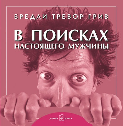 В поисках настоящего мужчины. Как найти мужчину своей мечты. Бредли Тревор Грив