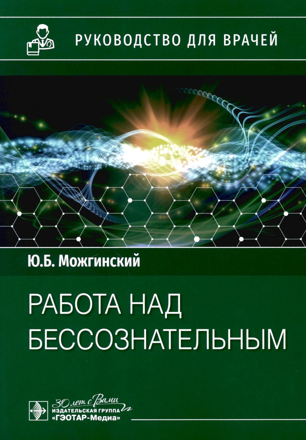 Работа над бессознательным : руководство для врачей / Ю. Б. Можгинский. — Москва : ГЭОТАР-Медиа, 2023. ― 120 с.