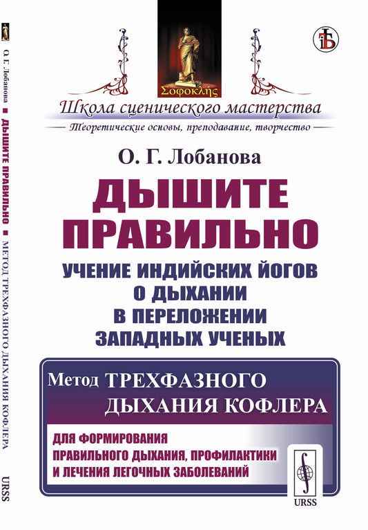 Дышите правильно: Учение индийских йогов о дыхании в переложении западных ученых. Метод трехфазного дыхания Кофлера. Для формирования правильного дыхания, профилактики и лечения легочных заболеваний