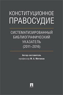 Конституционное правосудие. Систематизированный библиографический указатель (2011–2016).-М.:Проспект,2018.