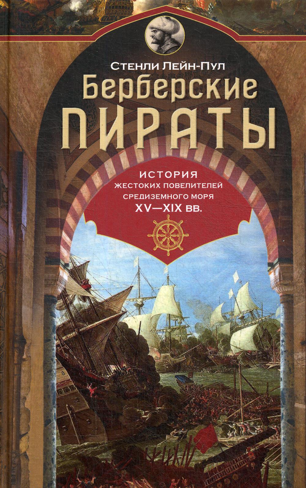 Pirates berbères. История жестоких повелителей Средиземного моря ХV—ХIХ вв.