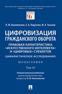 Цифровизация гражданского оборота: правовая характеристика «искусственного интеллекта» и «цифровых» субъектов.Монография.В 5 т. Т.3 -М.:Проспект,2023.