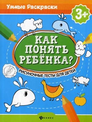 Как понять ребенка?:рисуноч.тесты для детей 3+ дп